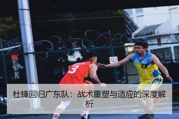 杜锋回归广东队：战术重塑与适应的深度解析