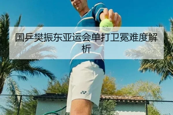 国乒樊振东亚运会单打卫冕难度解析