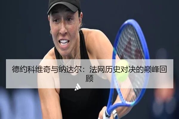 德约科维奇与纳达尔：法网历史对决的巅峰回顾