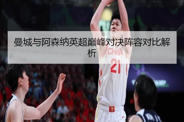 曼城与阿森纳英超巅峰对决阵容对比解析