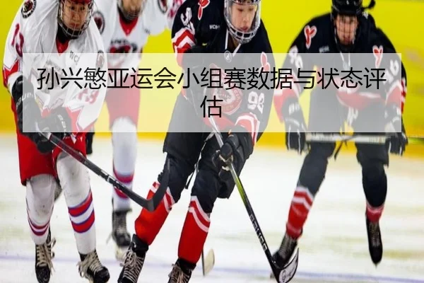 孙兴慜亚运会小组赛数据与状态评估
