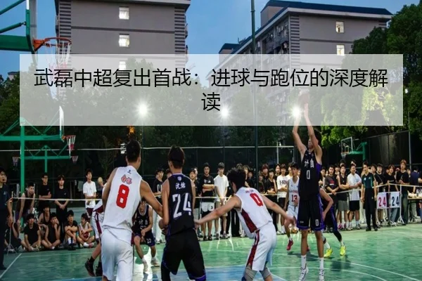 武磊中超复出首战:进球与跑位的深度解读